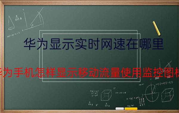 华为显示实时网速在哪里 华为手机怎样显示移动流量使用监控图标？